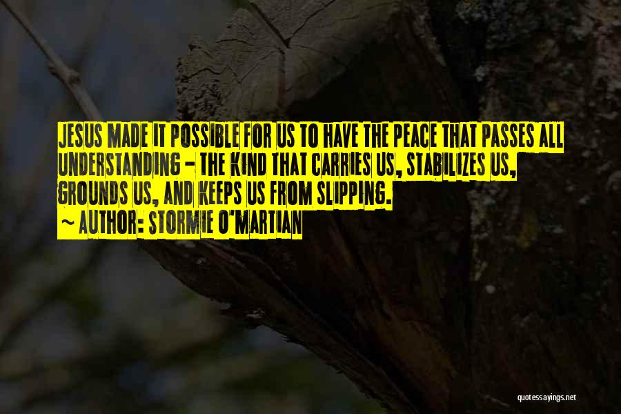 Stormie O'martian Quotes: Jesus Made It Possible For Us To Have The Peace That Passes All Understanding - The Kind That Carries Us,