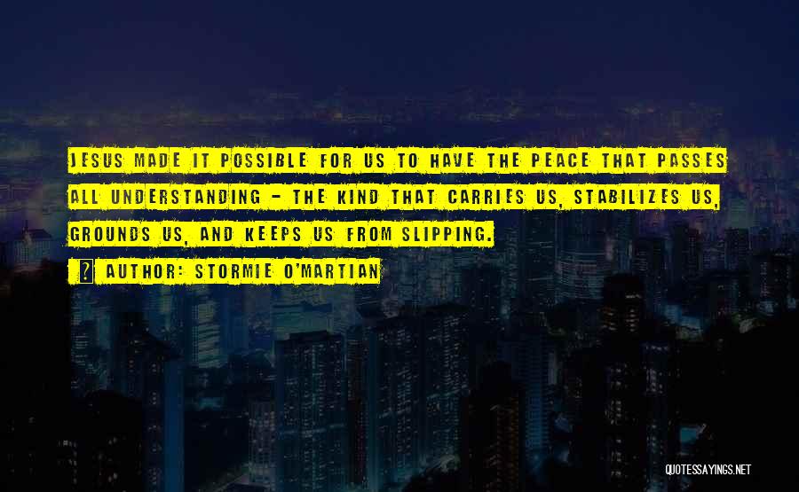 Stormie O'martian Quotes: Jesus Made It Possible For Us To Have The Peace That Passes All Understanding - The Kind That Carries Us,