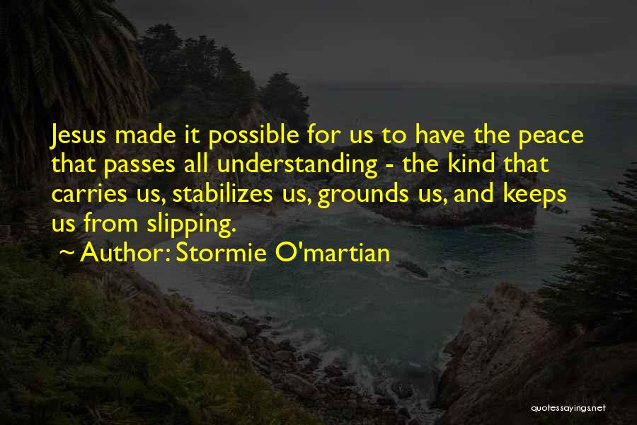 Stormie O'martian Quotes: Jesus Made It Possible For Us To Have The Peace That Passes All Understanding - The Kind That Carries Us,