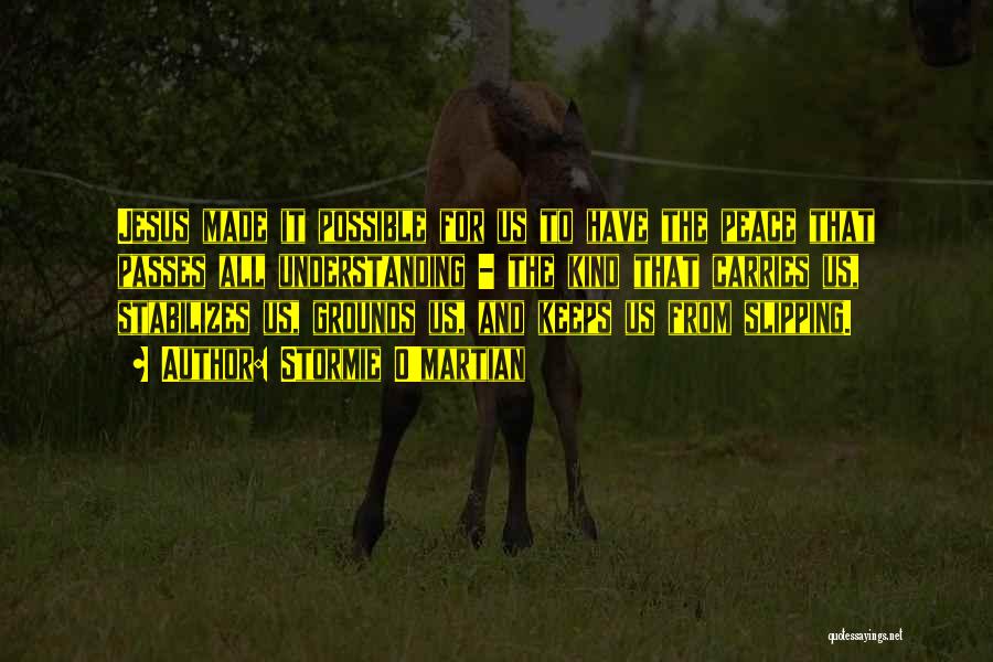 Stormie O'martian Quotes: Jesus Made It Possible For Us To Have The Peace That Passes All Understanding - The Kind That Carries Us,