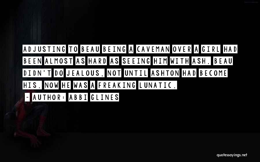 Abbi Glines Quotes: Adjusting To Beau Being A Caveman Over A Girl Had Been Almost As Hard As Seeing Him With Ash. Beau