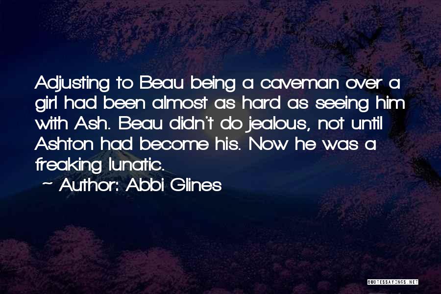 Abbi Glines Quotes: Adjusting To Beau Being A Caveman Over A Girl Had Been Almost As Hard As Seeing Him With Ash. Beau