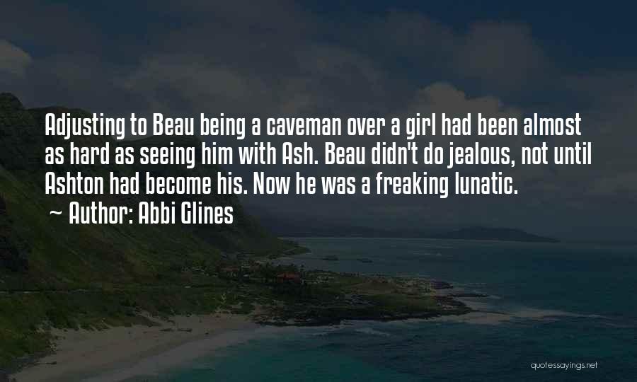 Abbi Glines Quotes: Adjusting To Beau Being A Caveman Over A Girl Had Been Almost As Hard As Seeing Him With Ash. Beau