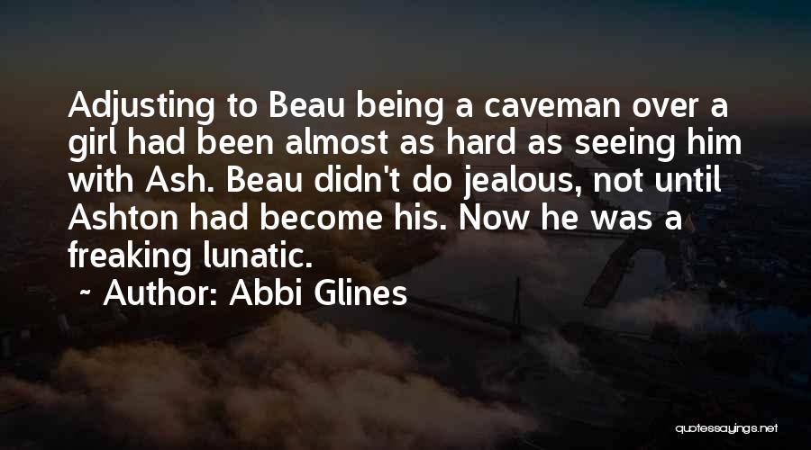 Abbi Glines Quotes: Adjusting To Beau Being A Caveman Over A Girl Had Been Almost As Hard As Seeing Him With Ash. Beau