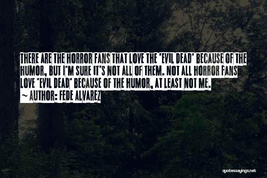 Fede Alvarez Quotes: There Are The Horror Fans That Love The 'evil Dead' Because Of The Humor, But I'm Sure It's Not All