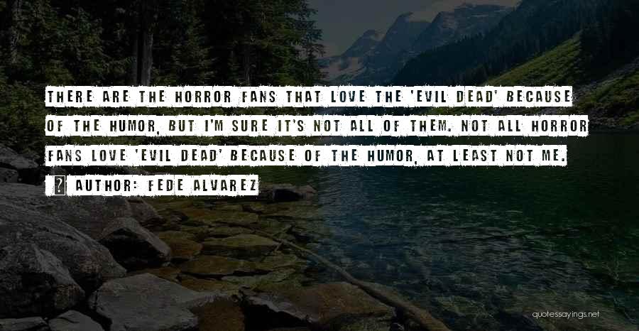 Fede Alvarez Quotes: There Are The Horror Fans That Love The 'evil Dead' Because Of The Humor, But I'm Sure It's Not All