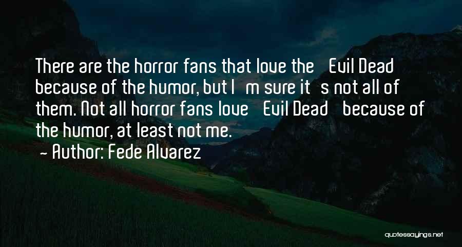 Fede Alvarez Quotes: There Are The Horror Fans That Love The 'evil Dead' Because Of The Humor, But I'm Sure It's Not All