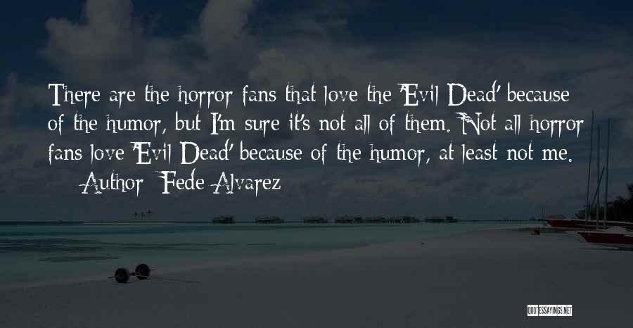 Fede Alvarez Quotes: There Are The Horror Fans That Love The 'evil Dead' Because Of The Humor, But I'm Sure It's Not All