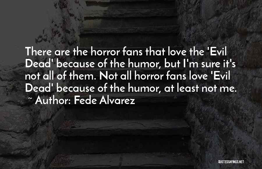 Fede Alvarez Quotes: There Are The Horror Fans That Love The 'evil Dead' Because Of The Humor, But I'm Sure It's Not All