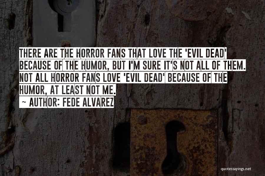 Fede Alvarez Quotes: There Are The Horror Fans That Love The 'evil Dead' Because Of The Humor, But I'm Sure It's Not All