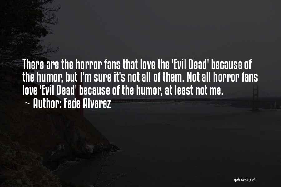 Fede Alvarez Quotes: There Are The Horror Fans That Love The 'evil Dead' Because Of The Humor, But I'm Sure It's Not All