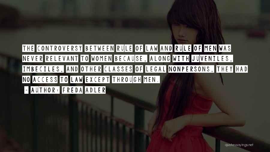 Freda Adler Quotes: The Controversy Between Rule Of Law And Rule Of Men Was Never Relevant To Women Because, Along With Juveniles, Imbeciles,