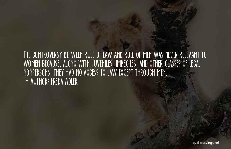 Freda Adler Quotes: The Controversy Between Rule Of Law And Rule Of Men Was Never Relevant To Women Because, Along With Juveniles, Imbeciles,