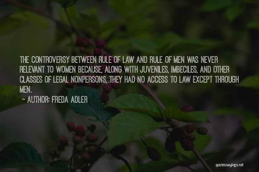 Freda Adler Quotes: The Controversy Between Rule Of Law And Rule Of Men Was Never Relevant To Women Because, Along With Juveniles, Imbeciles,
