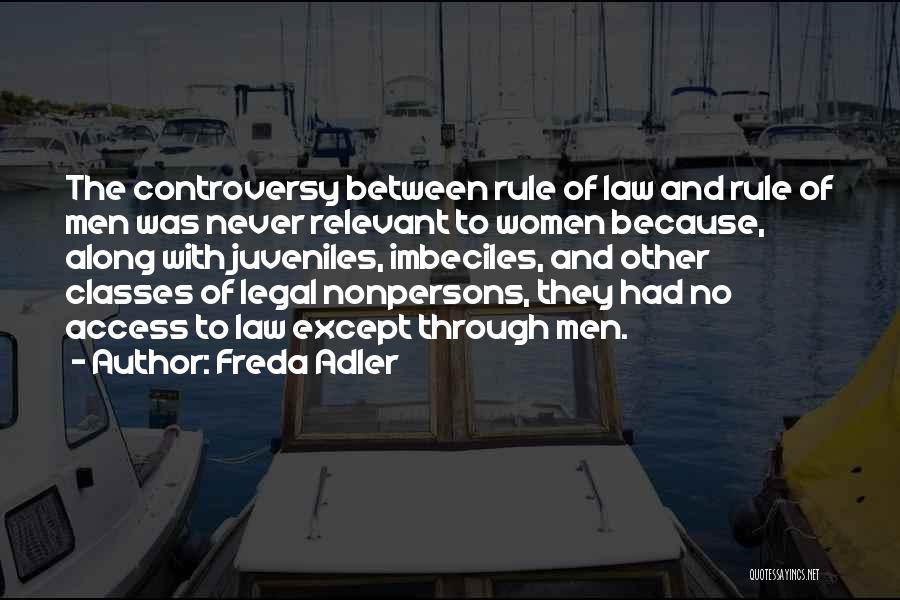 Freda Adler Quotes: The Controversy Between Rule Of Law And Rule Of Men Was Never Relevant To Women Because, Along With Juveniles, Imbeciles,