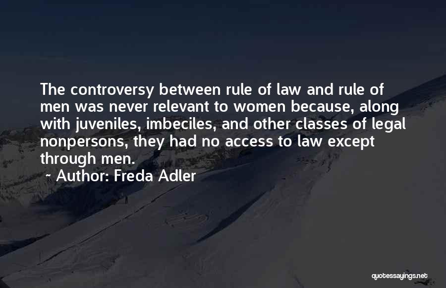 Freda Adler Quotes: The Controversy Between Rule Of Law And Rule Of Men Was Never Relevant To Women Because, Along With Juveniles, Imbeciles,