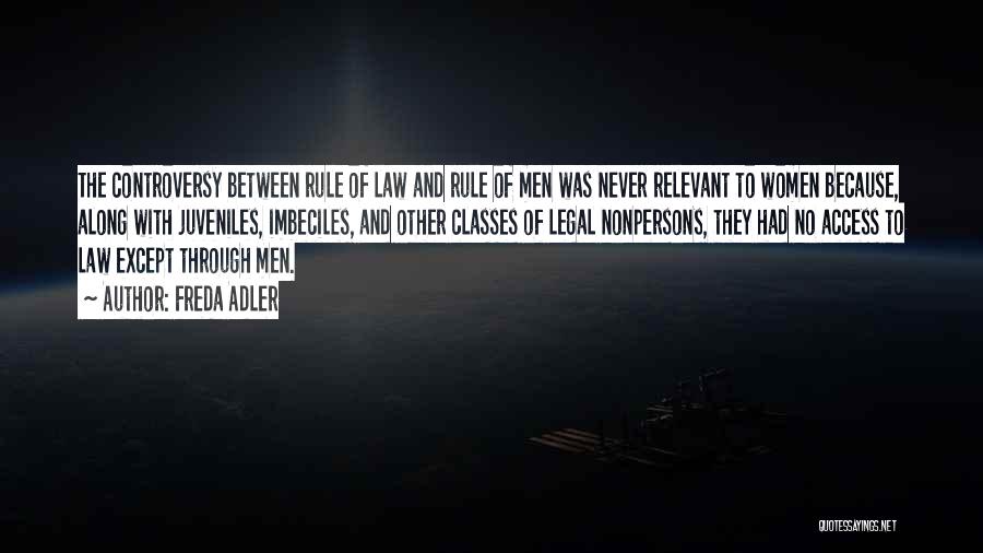 Freda Adler Quotes: The Controversy Between Rule Of Law And Rule Of Men Was Never Relevant To Women Because, Along With Juveniles, Imbeciles,