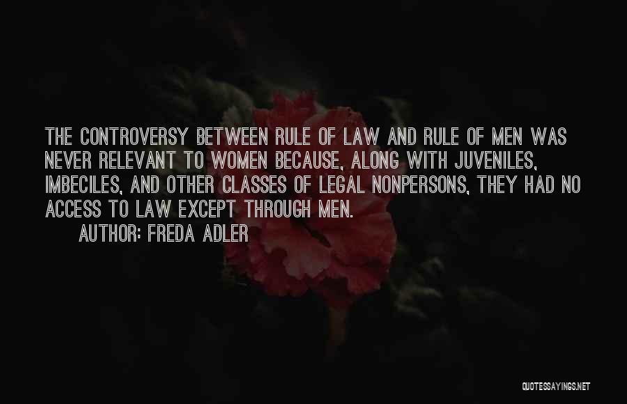 Freda Adler Quotes: The Controversy Between Rule Of Law And Rule Of Men Was Never Relevant To Women Because, Along With Juveniles, Imbeciles,