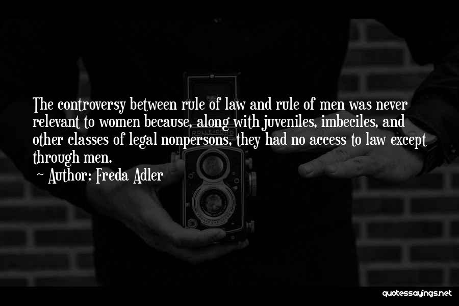 Freda Adler Quotes: The Controversy Between Rule Of Law And Rule Of Men Was Never Relevant To Women Because, Along With Juveniles, Imbeciles,