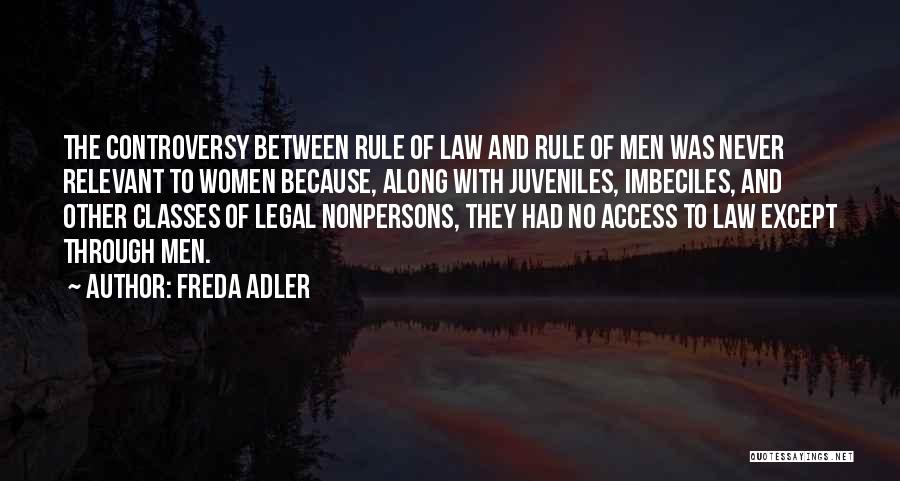 Freda Adler Quotes: The Controversy Between Rule Of Law And Rule Of Men Was Never Relevant To Women Because, Along With Juveniles, Imbeciles,