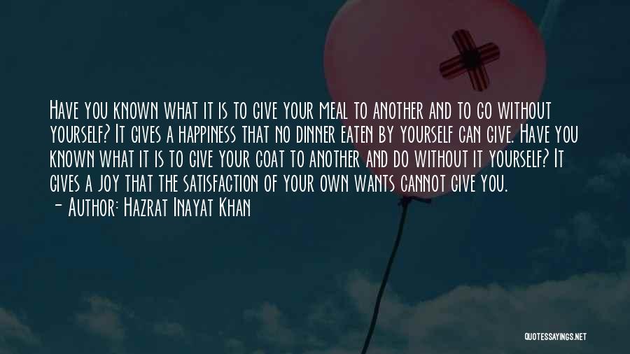 Hazrat Inayat Khan Quotes: Have You Known What It Is To Give Your Meal To Another And To Go Without Yourself? It Gives A