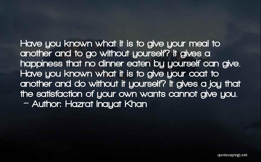 Hazrat Inayat Khan Quotes: Have You Known What It Is To Give Your Meal To Another And To Go Without Yourself? It Gives A