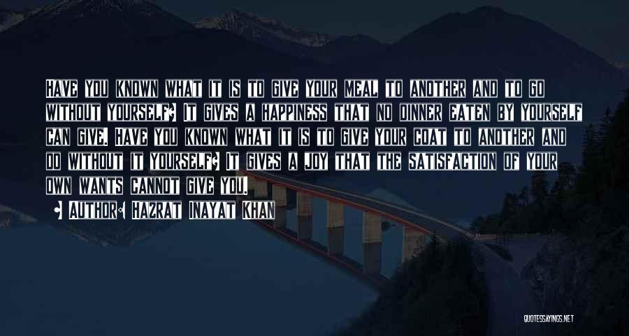 Hazrat Inayat Khan Quotes: Have You Known What It Is To Give Your Meal To Another And To Go Without Yourself? It Gives A