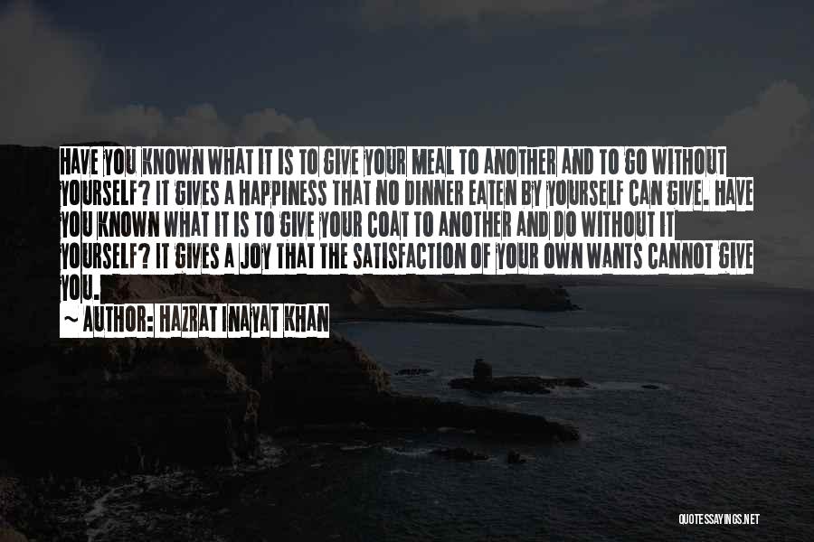 Hazrat Inayat Khan Quotes: Have You Known What It Is To Give Your Meal To Another And To Go Without Yourself? It Gives A