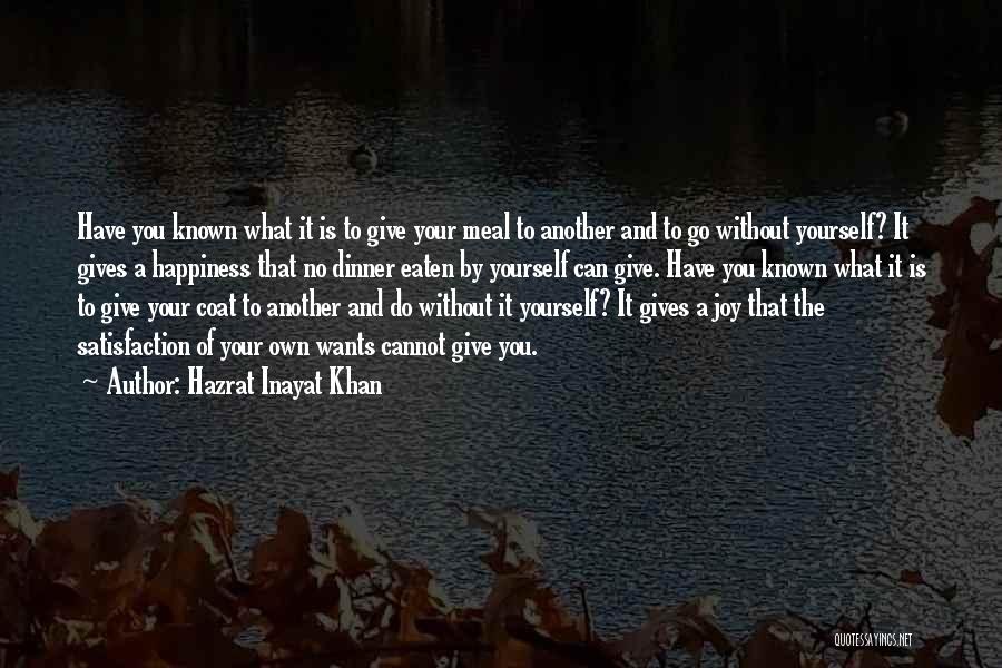 Hazrat Inayat Khan Quotes: Have You Known What It Is To Give Your Meal To Another And To Go Without Yourself? It Gives A