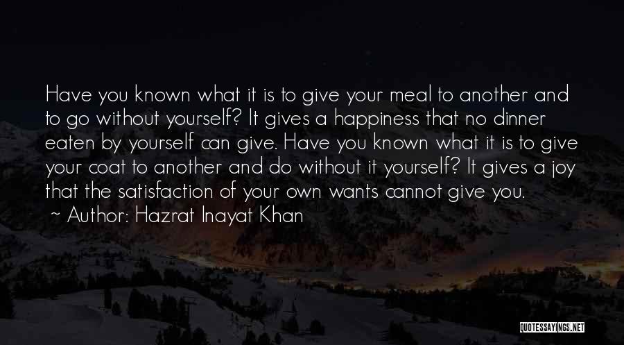 Hazrat Inayat Khan Quotes: Have You Known What It Is To Give Your Meal To Another And To Go Without Yourself? It Gives A