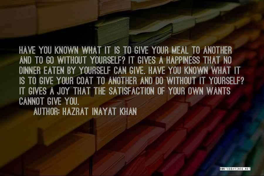 Hazrat Inayat Khan Quotes: Have You Known What It Is To Give Your Meal To Another And To Go Without Yourself? It Gives A