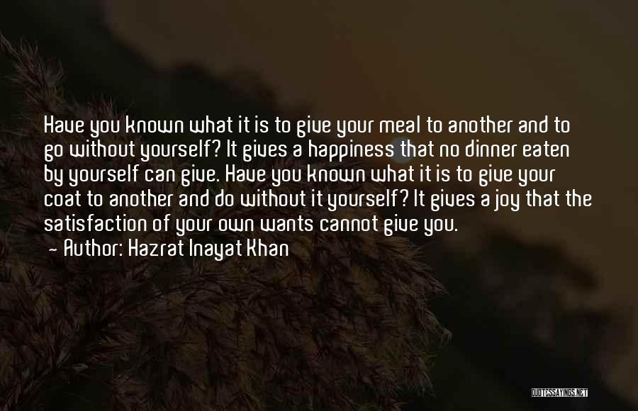 Hazrat Inayat Khan Quotes: Have You Known What It Is To Give Your Meal To Another And To Go Without Yourself? It Gives A