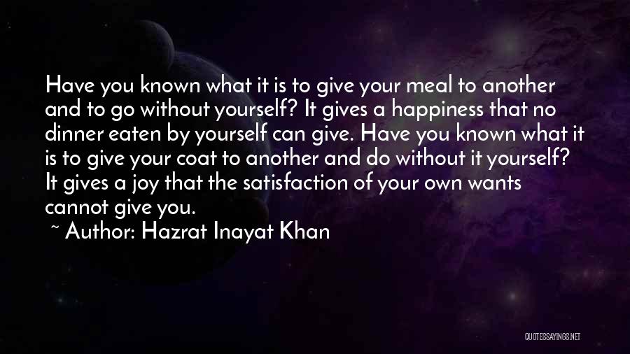 Hazrat Inayat Khan Quotes: Have You Known What It Is To Give Your Meal To Another And To Go Without Yourself? It Gives A