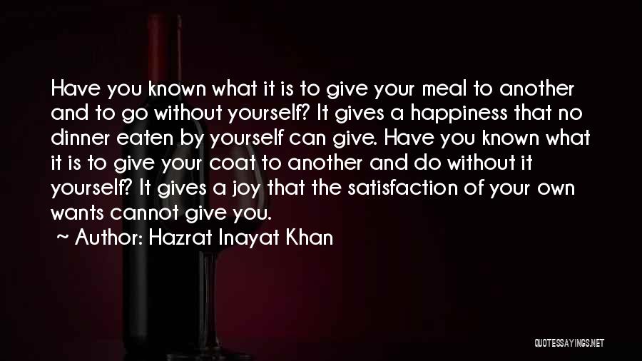 Hazrat Inayat Khan Quotes: Have You Known What It Is To Give Your Meal To Another And To Go Without Yourself? It Gives A