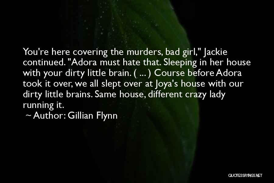 Gillian Flynn Quotes: You're Here Covering The Murders, Bad Girl, Jackie Continued. Adora Must Hate That. Sleeping In Her House With Your Dirty