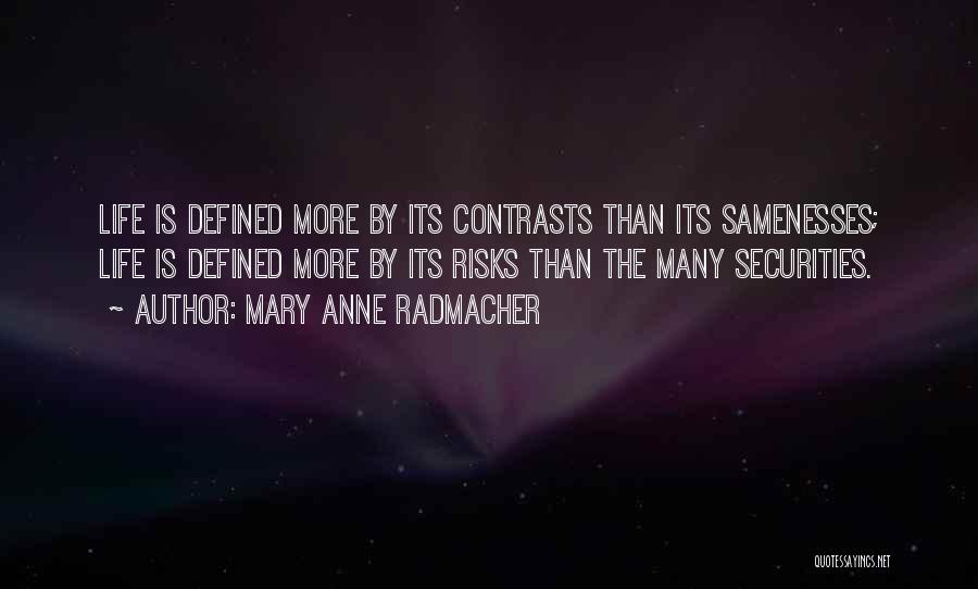 Mary Anne Radmacher Quotes: Life Is Defined More By Its Contrasts Than Its Samenesses; Life Is Defined More By Its Risks Than The Many