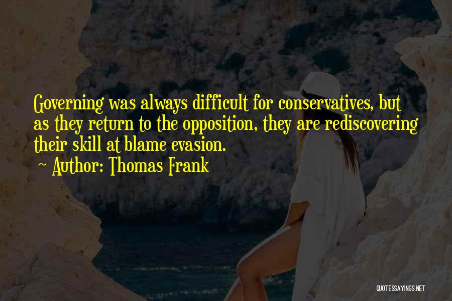 Thomas Frank Quotes: Governing Was Always Difficult For Conservatives, But As They Return To The Opposition, They Are Rediscovering Their Skill At Blame