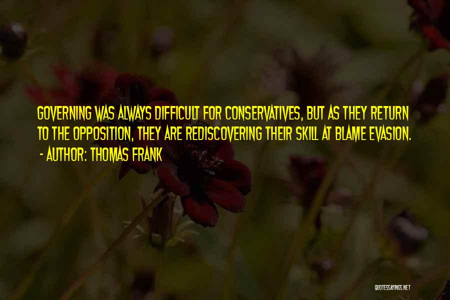 Thomas Frank Quotes: Governing Was Always Difficult For Conservatives, But As They Return To The Opposition, They Are Rediscovering Their Skill At Blame