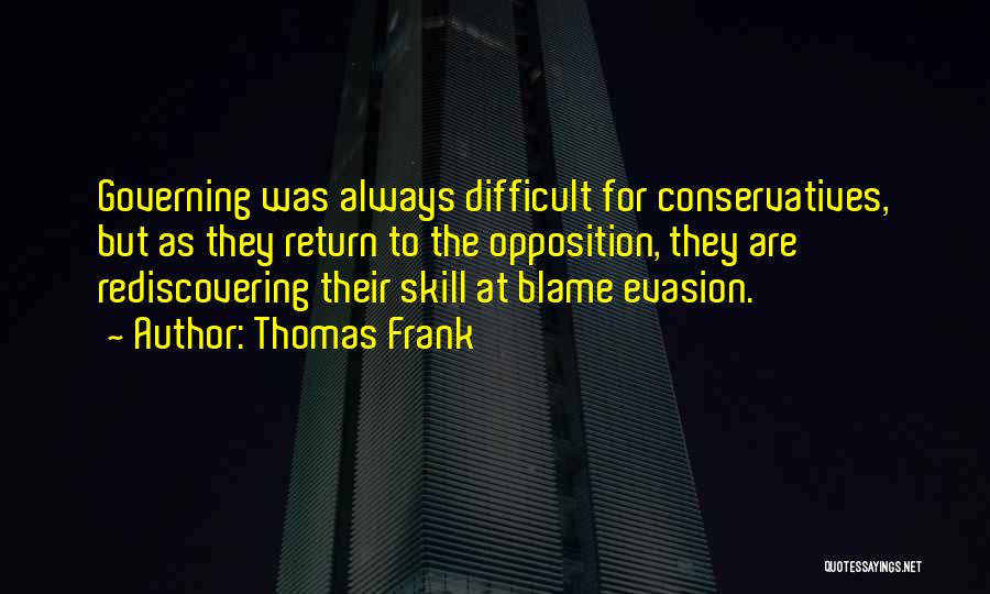 Thomas Frank Quotes: Governing Was Always Difficult For Conservatives, But As They Return To The Opposition, They Are Rediscovering Their Skill At Blame