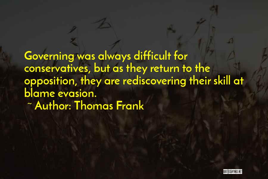 Thomas Frank Quotes: Governing Was Always Difficult For Conservatives, But As They Return To The Opposition, They Are Rediscovering Their Skill At Blame