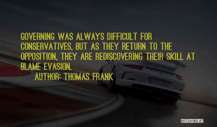 Thomas Frank Quotes: Governing Was Always Difficult For Conservatives, But As They Return To The Opposition, They Are Rediscovering Their Skill At Blame