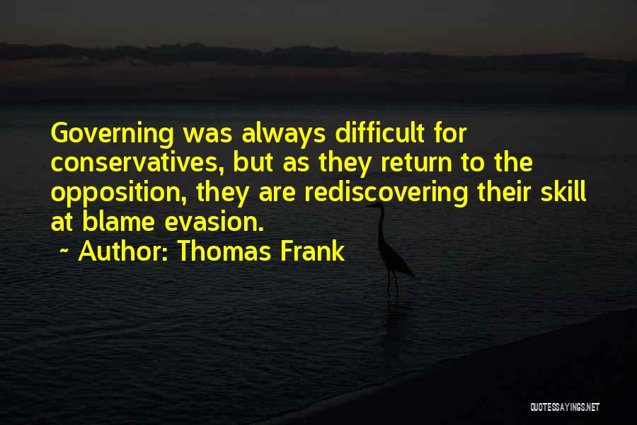 Thomas Frank Quotes: Governing Was Always Difficult For Conservatives, But As They Return To The Opposition, They Are Rediscovering Their Skill At Blame