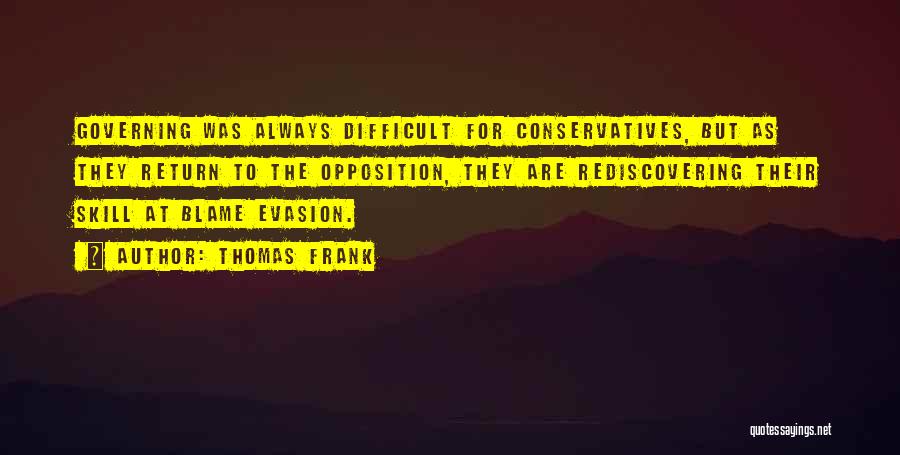 Thomas Frank Quotes: Governing Was Always Difficult For Conservatives, But As They Return To The Opposition, They Are Rediscovering Their Skill At Blame