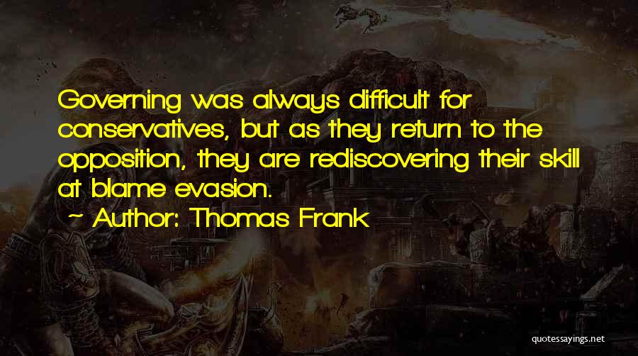 Thomas Frank Quotes: Governing Was Always Difficult For Conservatives, But As They Return To The Opposition, They Are Rediscovering Their Skill At Blame