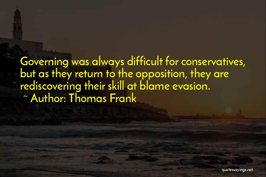 Thomas Frank Quotes: Governing Was Always Difficult For Conservatives, But As They Return To The Opposition, They Are Rediscovering Their Skill At Blame