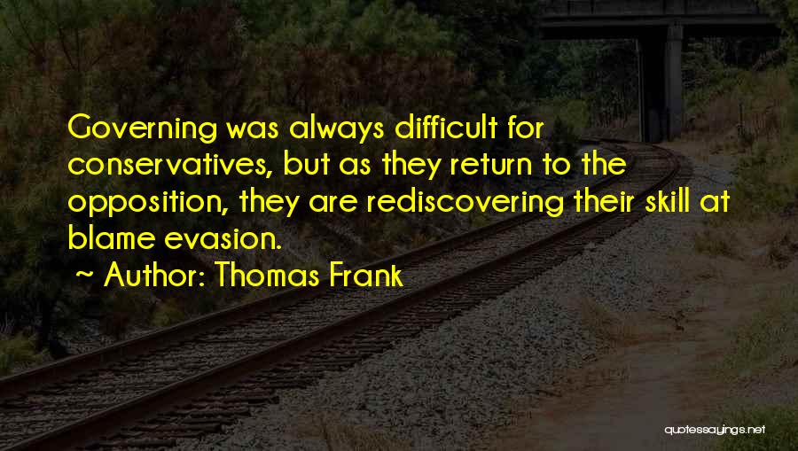 Thomas Frank Quotes: Governing Was Always Difficult For Conservatives, But As They Return To The Opposition, They Are Rediscovering Their Skill At Blame