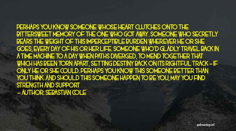 Sebastian Cole Quotes: Perhaps You Know Someone Whose Heart Clutches Onto The Bittersweet Memory Of The One Who Got Away. Someone Who Secretly