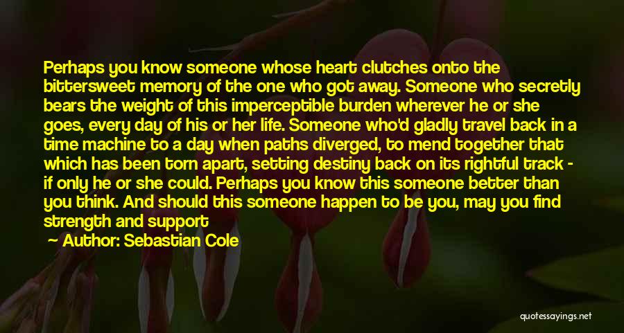 Sebastian Cole Quotes: Perhaps You Know Someone Whose Heart Clutches Onto The Bittersweet Memory Of The One Who Got Away. Someone Who Secretly