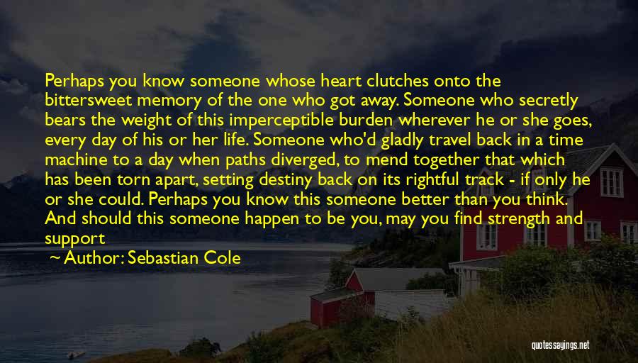 Sebastian Cole Quotes: Perhaps You Know Someone Whose Heart Clutches Onto The Bittersweet Memory Of The One Who Got Away. Someone Who Secretly