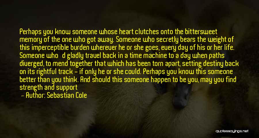 Sebastian Cole Quotes: Perhaps You Know Someone Whose Heart Clutches Onto The Bittersweet Memory Of The One Who Got Away. Someone Who Secretly